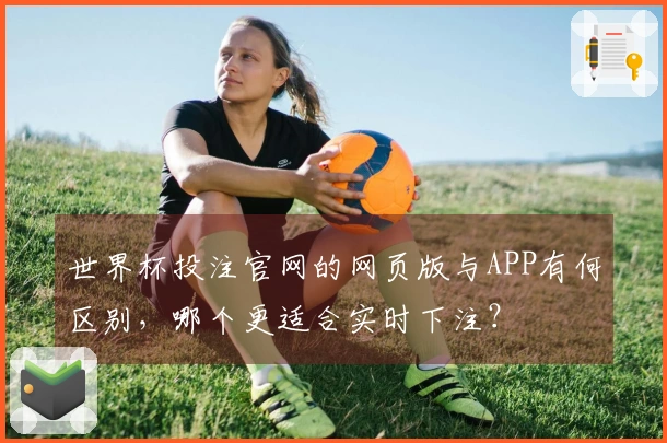 世界杯投注官网的网页版与APP有何区别,哪个更适合实时下注?