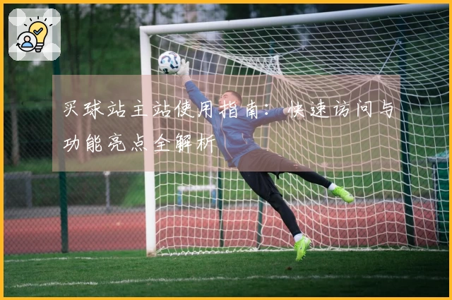 买球站主站使用指南：快速访问与功能亮点全解析