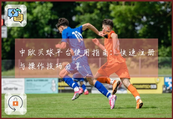 中欧买球平台使用指南：快速注册与操作技巧分享