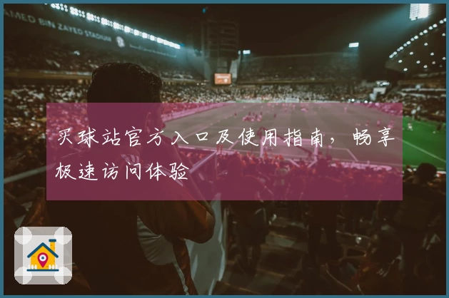 买球站官方入口及使用指南，畅享极速访问体验