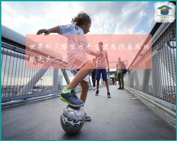 世界杯买球官方平台使用指南及功能亮点一览