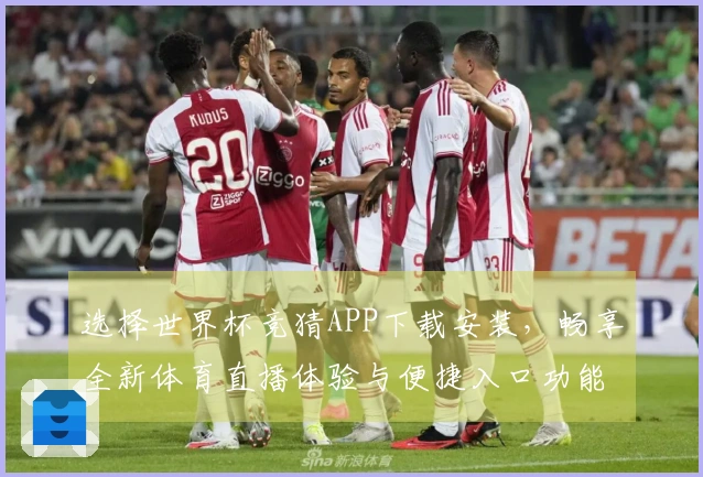 选择世界杯竞猜APP下载安装，畅享全新体育直播体验与便捷入口功能介绍