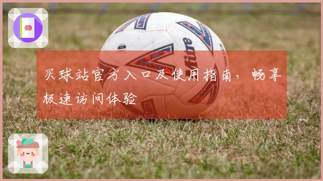 买球站官方入口及使用指南,畅享极速访问体验