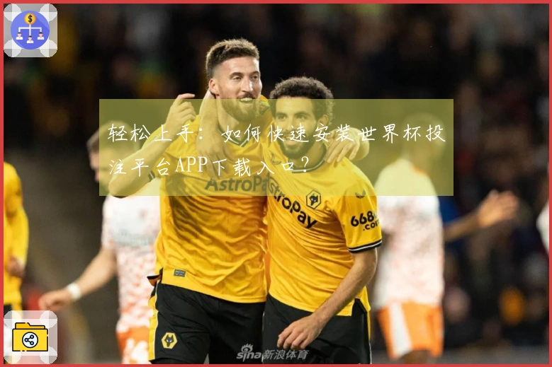 轻松上手：如何快速安装世界杯投注平台APP下载入口？