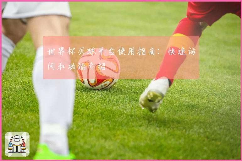 世界杯买球平台使用指南：快速访问和功能介绍