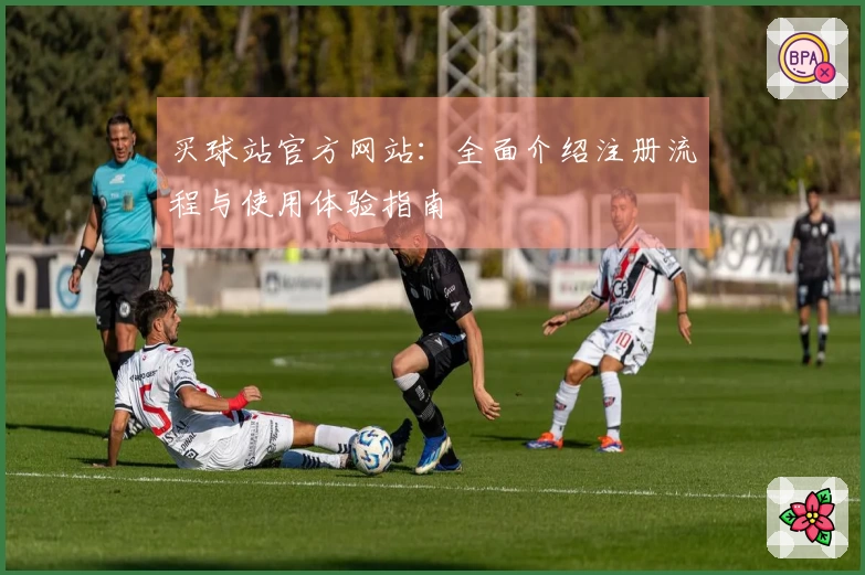 买球站官方网站:全面介绍注册流程与使用体验指南