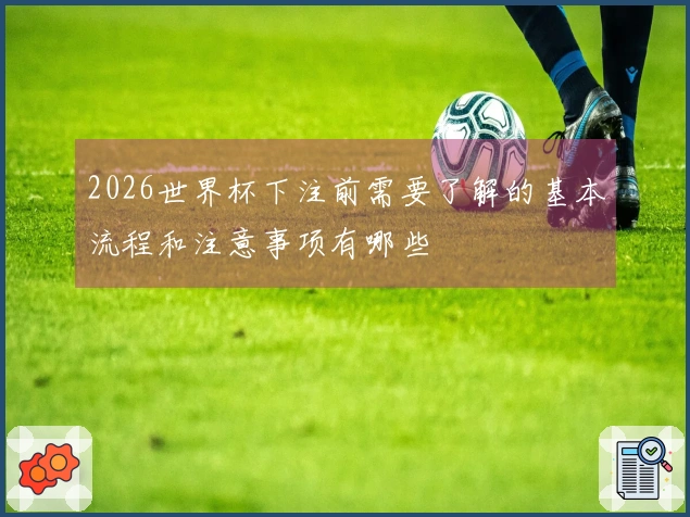 2026世界杯下注前需要了解的基本流程和注意事项有哪些