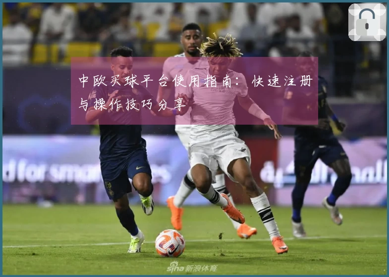 中欧买球平台使用指南：快速注册与操作技巧分享