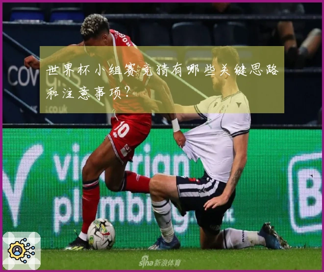 世界杯小组赛竞猜有哪些关键思路和注意事项？