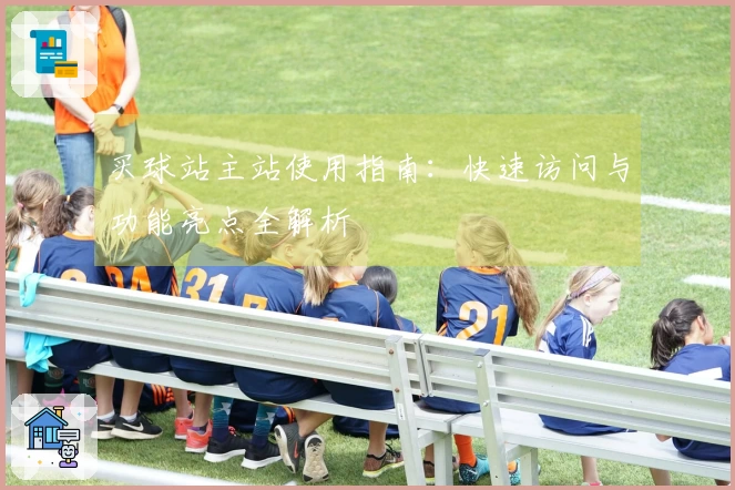 买球站主站使用指南：快速访问与功能亮点全解析