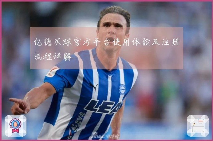 亿德买球官方平台使用体验及注册流程详解